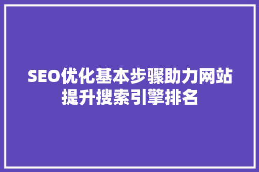 SEO优化基本步骤助力网站提升搜索引擎排名