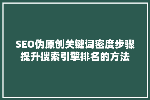 SEO伪原创关键词密度步骤提升搜索引擎排名的方法