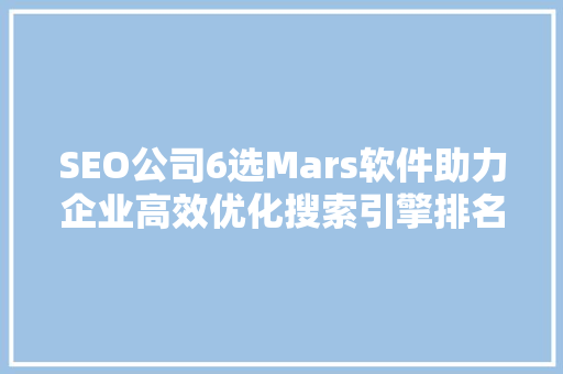 SEO公司6选Mars软件助力企业高效优化搜索引擎排名