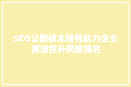 SEO公司技术服务助力企业高效提升网络排名