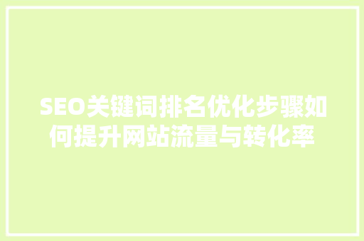 SEO关键词排名优化步骤如何提升网站流量与转化率