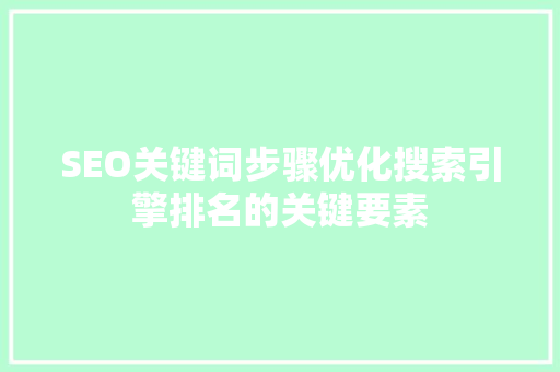SEO关键词步骤优化搜索引擎排名的关键要素