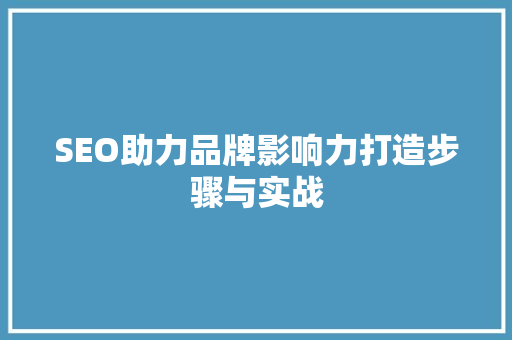 SEO助力品牌影响力打造步骤与实战