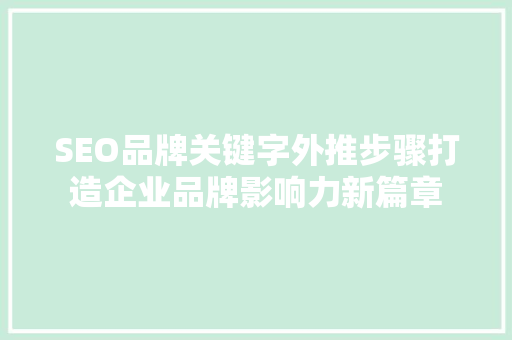 SEO品牌关键字外推步骤打造企业品牌影响力新篇章