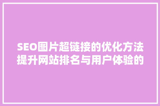 SEO图片超链接的优化方法提升网站排名与用户体验的双重步骤