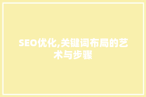 SEO优化,关键词布局的艺术与步骤