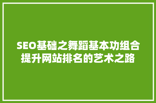 SEO基础之舞蹈基本功组合提升网站排名的艺术之路