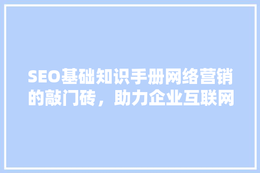 SEO基础知识手册网络营销的敲门砖，助力企业互联网时代崛起