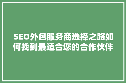 SEO外包服务商选择之路如何找到最适合您的合作伙伴
