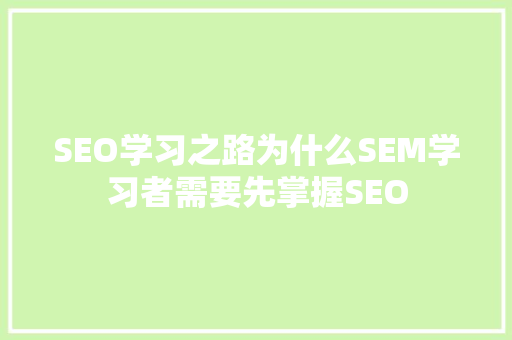 SEO学习之路为什么SEM学习者需要先掌握SEO