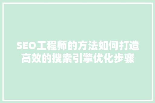 SEO工程师的方法如何打造高效的搜索引擎优化步骤