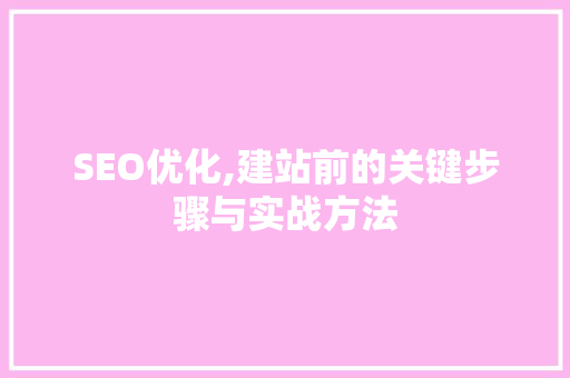 SEO优化,建站前的关键步骤与实战方法