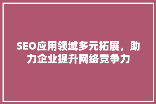 SEO应用领域多元拓展，助力企业提升网络竞争力