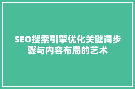 SEO搜索引擎优化关键词步骤与内容布局的艺术