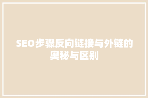 SEO步骤反向链接与外链的奥秘与区别