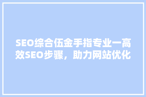 SEO综合伍金手指专业一高效SEO步骤，助力网站优化