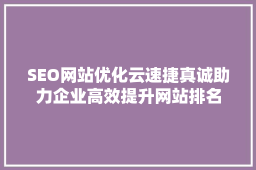 SEO网站优化云速捷真诚助力企业高效提升网站排名