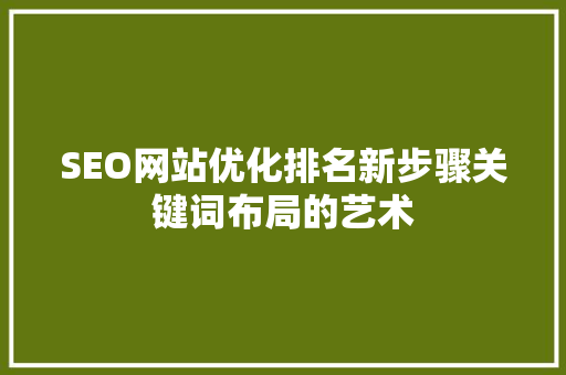 SEO网站优化排名新步骤关键词布局的艺术