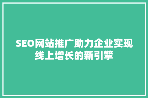 SEO网站推广助力企业实现线上增长的新引擎