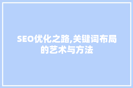SEO优化之路,关键词布局的艺术与方法
