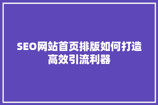 SEO网站首页排版如何打造高效引流利器