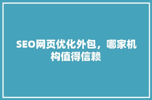 SEO网页优化外包，哪家机构值得信赖