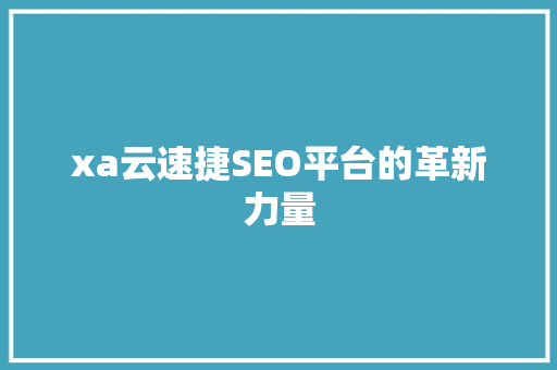 xa云速捷SEO平台的革新力量