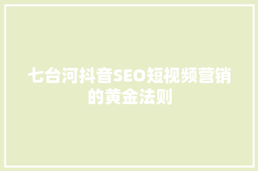七台河抖音SEO短视频营销的黄金法则