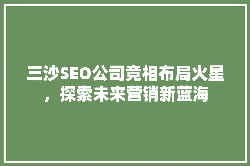 三沙SEO公司竞相布局火星，探索未来营销新蓝海