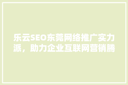 乐云SEO东莞网络推广实力派，助力企业互联网营销腾飞
