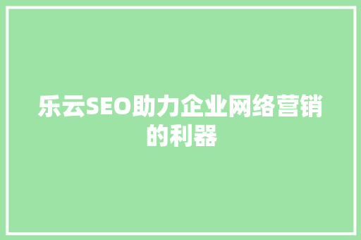 乐云SEO助力企业网络营销的利器