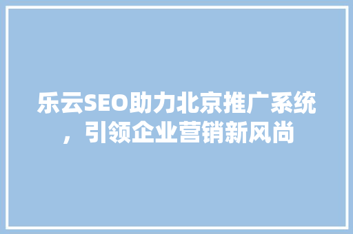 乐云SEO助力北京推广系统，引领企业营销新风尚