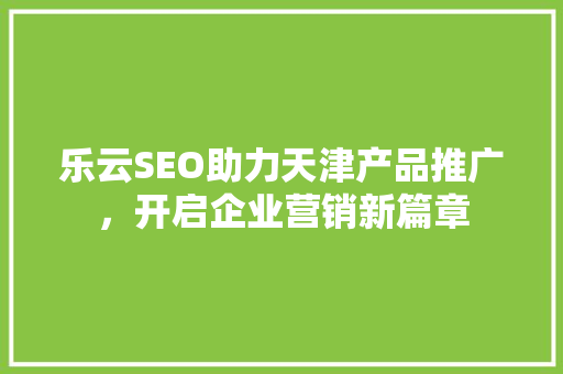 乐云SEO助力天津产品推广，开启企业营销新篇章