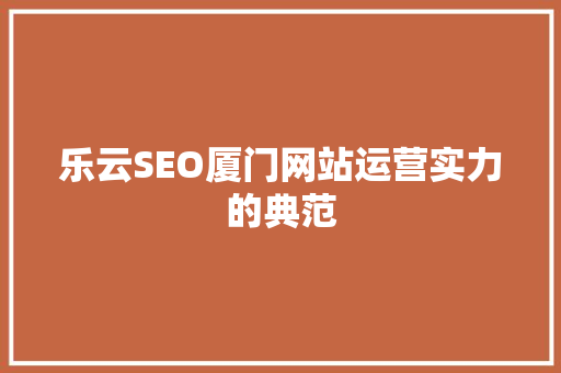 乐云SEO厦门网站运营实力的典范
