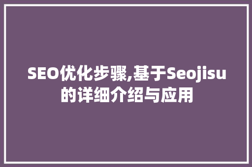 SEO优化步骤,基于Seojisu的详细介绍与应用  第1张