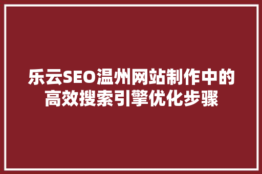 乐云SEO温州网站制作中的高效搜索引擎优化步骤