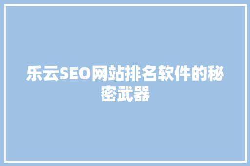 乐云SEO网站排名软件的秘密武器
