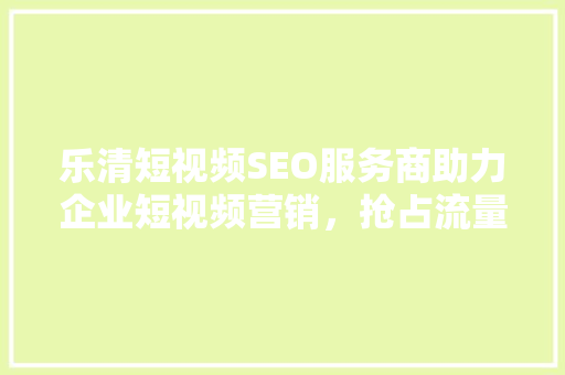 乐清短视频SEO服务商助力企业短视频营销，抢占流量红利