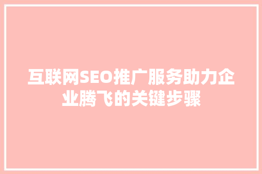 互联网SEO推广服务助力企业腾飞的关键步骤