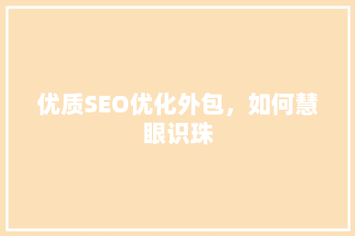 优质SEO优化外包，如何慧眼识珠