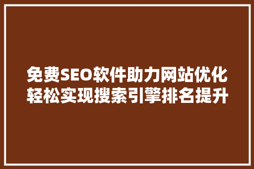 免费SEO软件助力网站优化轻松实现搜索引擎排名提升