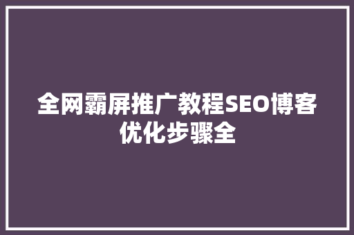 全网霸屏推广教程SEO博客优化步骤全