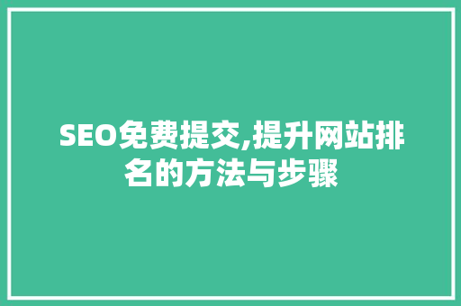 SEO免费提交,提升网站排名的方法与步骤  第1张