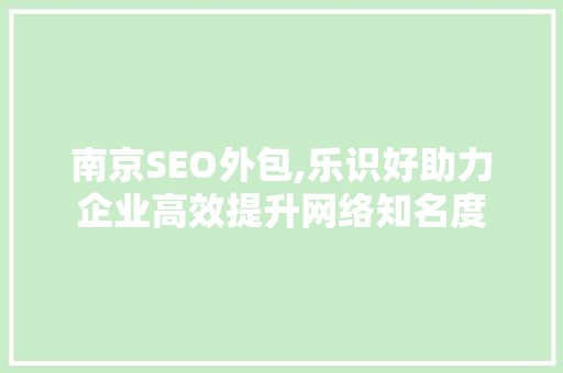 南京SEO外包,乐识好助力企业高效提升网络知名度