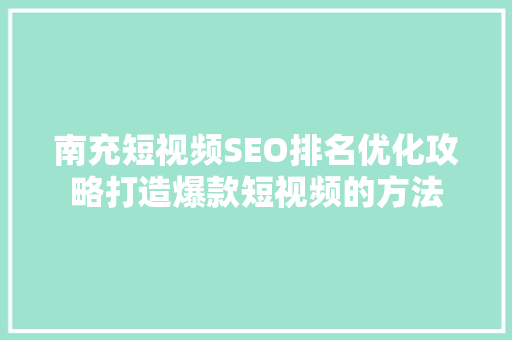 南充短视频SEO排名优化攻略打造爆款短视频的方法
