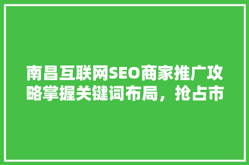 南昌互联网SEO商家推广攻略掌握关键词布局，抢占市场先机