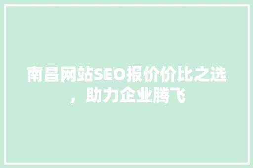 南昌网站SEO报价价比之选，助力企业腾飞