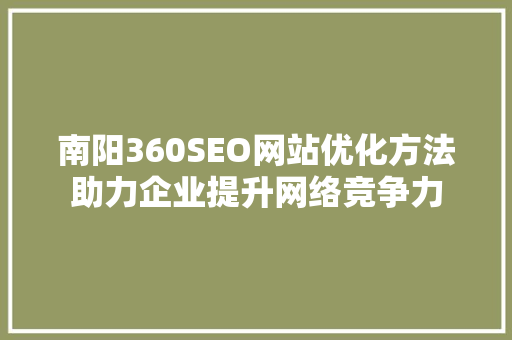 南阳360SEO网站优化方法助力企业提升网络竞争力