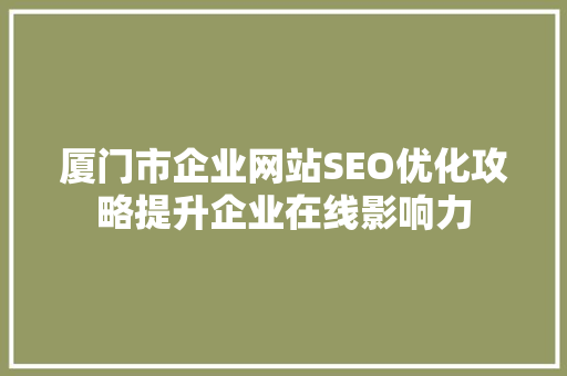 厦门市企业网站SEO优化攻略提升企业在线影响力