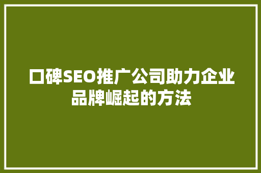 口碑SEO推广公司助力企业品牌崛起的方法